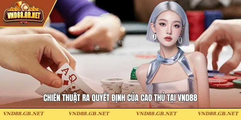 Chiến thuật ra quyết định của cao thủ tại VND88